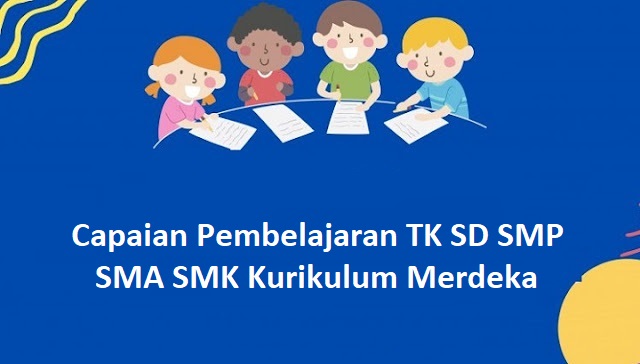 Capaian Pembelajaran TK SD SMP SMA SMK Kurikulum Merdeka