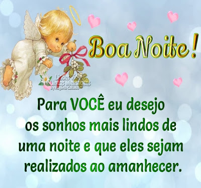 Boa Noite! Para VOCÊ eu desejo os sonhos mais lindos de uma noite e que eles sejam realizados ao amanhecer.