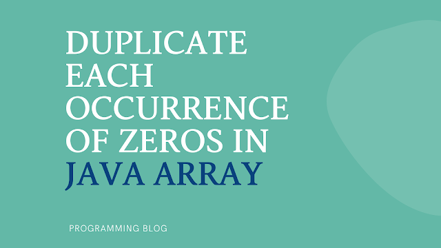 Duplicate each occurrence of zeros in Java Array with Explanation