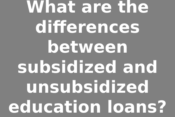 What are the differences between subsidized and unsubsidized education loans?