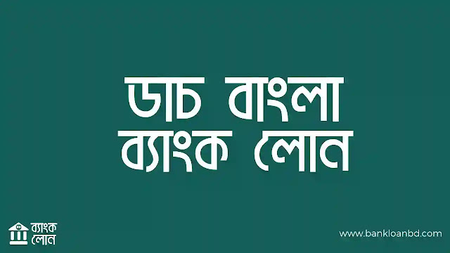 ডাচ বাংলা ব্যাংক লোন বিস্তারিত জানুন। Dutch Bangla Bank Loan