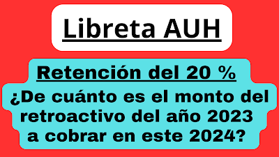 Libreta AUH retención del 20 % ¿De cuánto es el monto del retroactivo del año 2023 a cobrar en este 2024