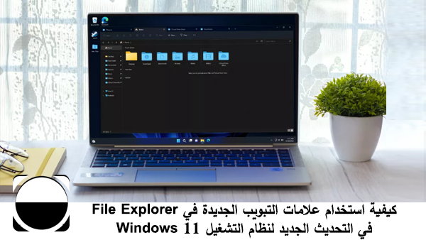 كيفية استخدام علامات التبويب الجديدة في File Explorer في التحديث الجديد لنظام التشغيل Windows 11