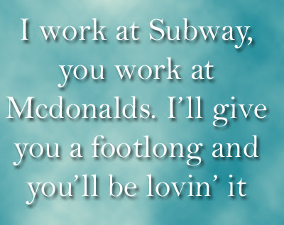 I work at Subway you work at Mcdonalds