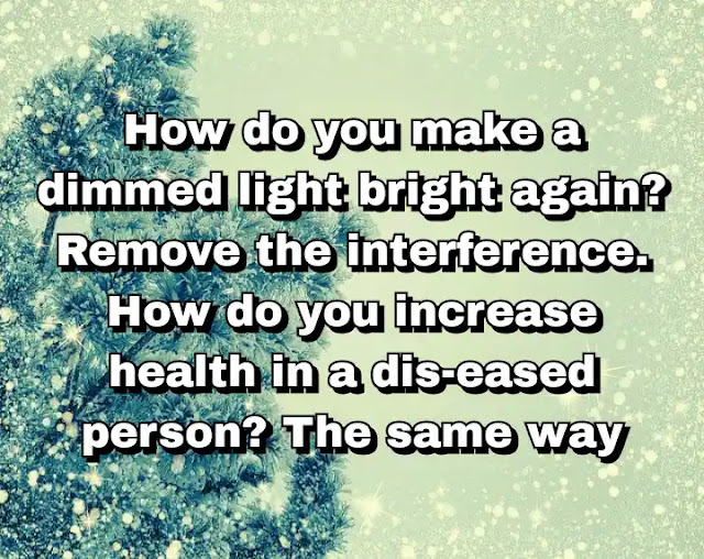 "How do you make a dimmed light bright again? Remove the interference. How do you increase health in a dis-eased person? The same way!" ~ B. J. Palmer