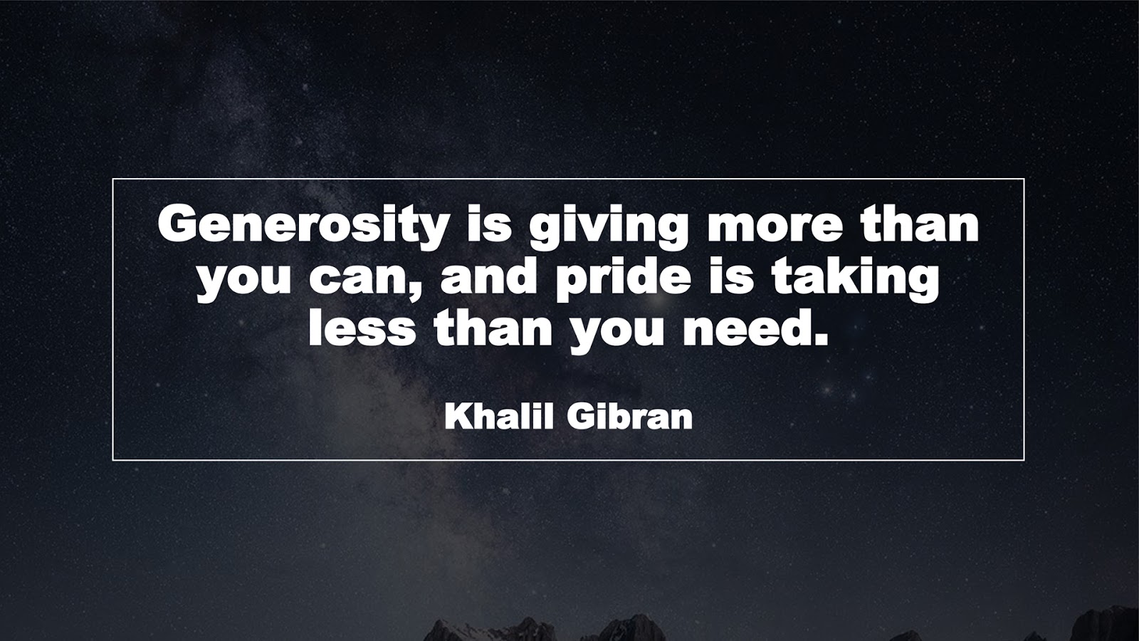 Generosity is giving more than you can, and pride is taking less than you need. (Khalil Gibran)