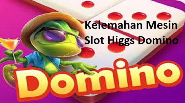 Kelemahan Mesin Slot Higgs Domino