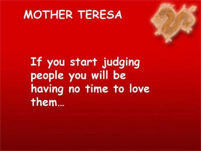 "If you start judging people you will be having no time to love them"
