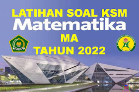 Latihan Soal KSM Matematika MA Tingkat Kabupaten/Kota Tahun 2022