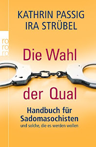 Die Wahl der Qual: Handbuch für Sadomasochisten und solche, die es werden wollen