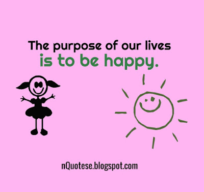 The purpose of our lives is to be happy.