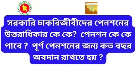 সরকারি চাকরিজীবীদের পেনশনের উত্তরাধিকার কে কে  পেনশন কে কে পাবে  পূর্ণ পেনশনের জন্য কত বছর অবদান রাখতে হয়