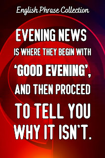 English Phrase Collection | English Humour Collection | Evening news is where they begin with ‘Good evening’, and then proceed to tell you why it isn’t.