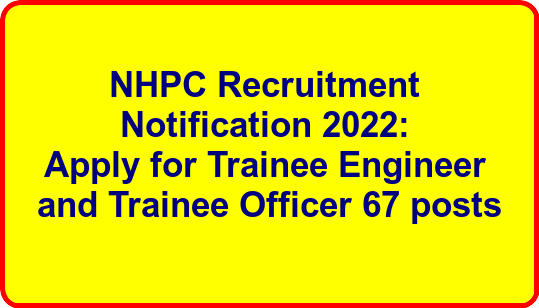 NHPC Recruitment Notification 2022: Apply for Trainee Engineer and Trainee Officer 67 posts