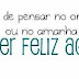 Vá ser feliz agora!