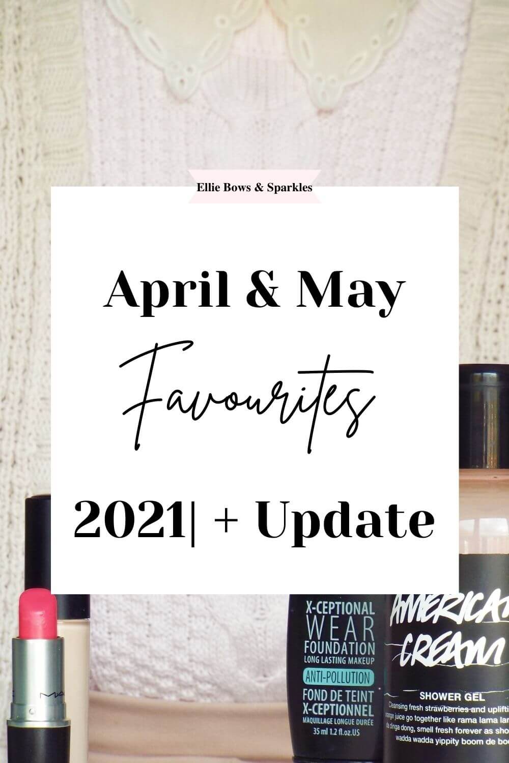 Pinterest pin, with big white title card with the text "April & May Favourites 2021| + Update" in black bold and handwritten font. A large picture of my monthly favourites fills the background.