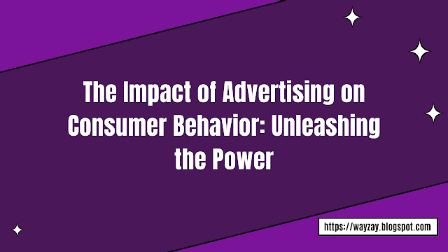 The Impact of Advertising on Consumer Behavior: Unleashing the Power