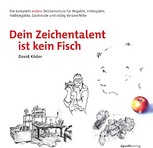 Dein Zeichentalent ist kein Fisch: Die komplett andere Zeichenschule für Begabte, Unbegabte, Halbbegabte, Gestresste und völlig Verzweifelte