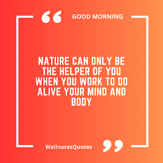 Good Morning Quotes, Wishes, Saying - wallnotesquotes - Nature can only be the helper of you when you work to do alive your mind and body.