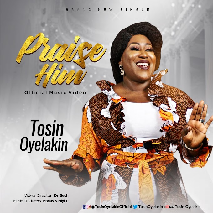 [Lyrics /Audio ] Praise Him - TOSIN Oyelakin