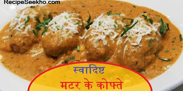 स्वादिष्ट मटर के कोफ्ते बनाने की विधि - Matar Kofta  Recipe In Hindi