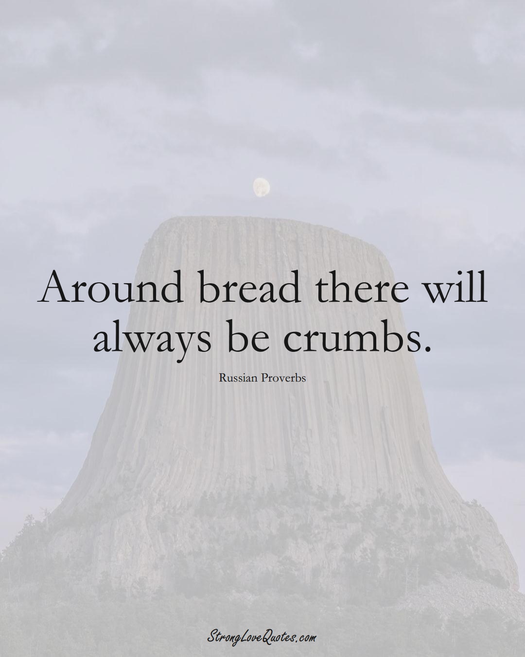 Around bread there will always be crumbs. (Russian Sayings);  #AsianSayings