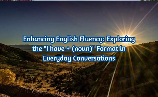 Enhancing English Fluency: Exploring the "I have + (noun)" Format in Everyday Conversations
