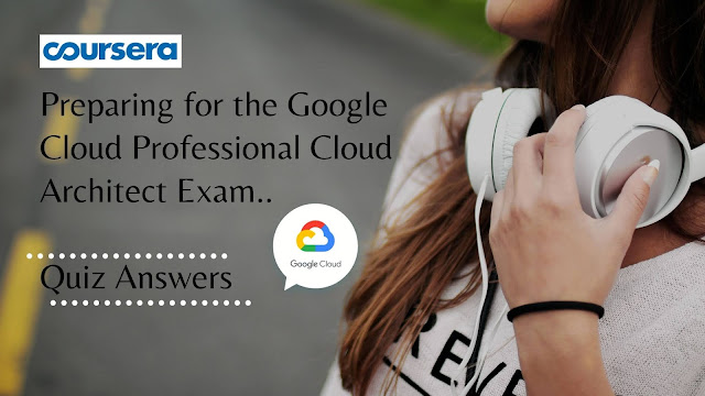Preparing for the Google Cloud Professional Cloud Architect Exam Quiz Answer