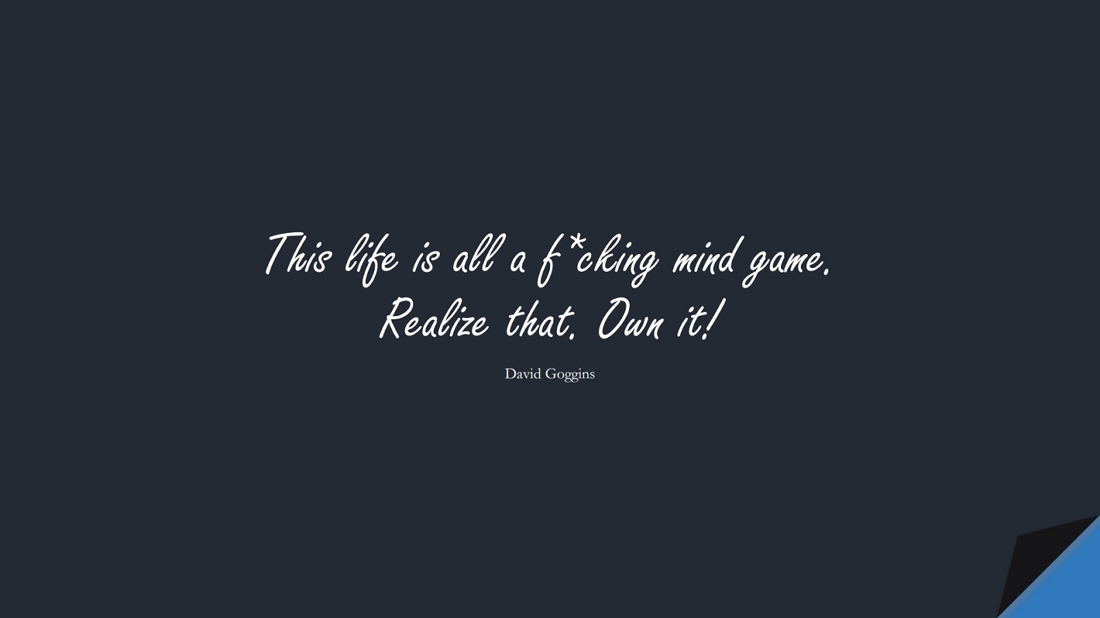 This life is all a f*cking mind game. Realize that. Own it! (David Goggins);  #BeingStrongQuotes