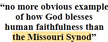 “no more obvious example of how God blesses human faithfulness than the Missouri Synod”