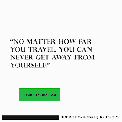 No matter how far you travel, you can never get away from yourself. Haruki Murakami quote - self motivation