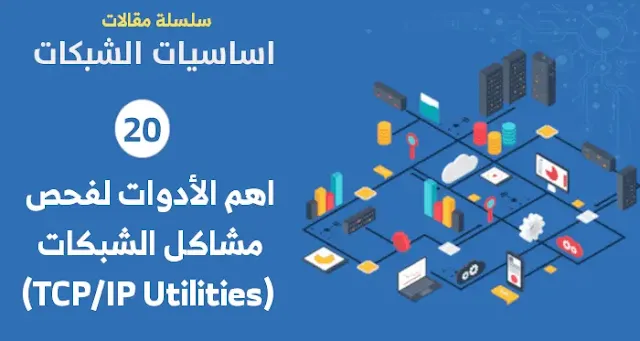 اهم الأدوات لفحص مشاكل الشبكات (TCP/IP Utilities)