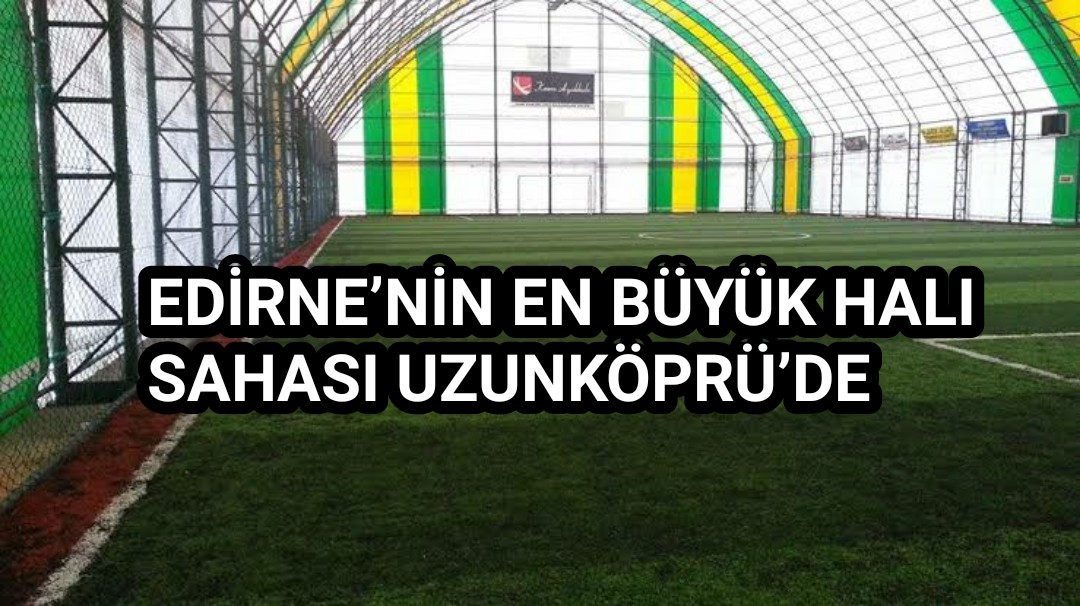 EDİRNE’NİN EN BÜYÜK HALI SAHASI UZUNKÖPRÜ’DE