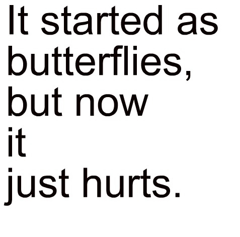 It started as butterflies, but now it just hurts.