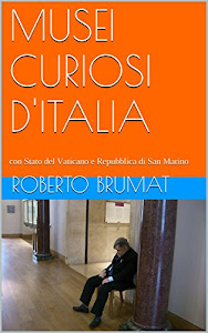 MUSEI CURIOSI D'ITALIA: con Stato del Vaticano e Repubblica di San Marino