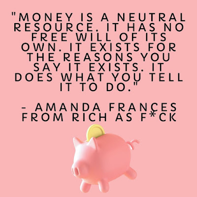 "Money is a neutral resource. It has no free will of its own. It exists for the reasons you say it exists. It does what you tell it to do."  - Amanda Frances from Rich as F*uck