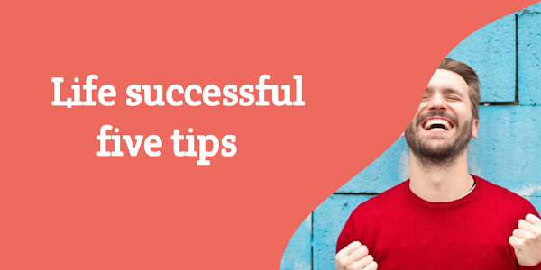 Sure, here are five tips for a successful life