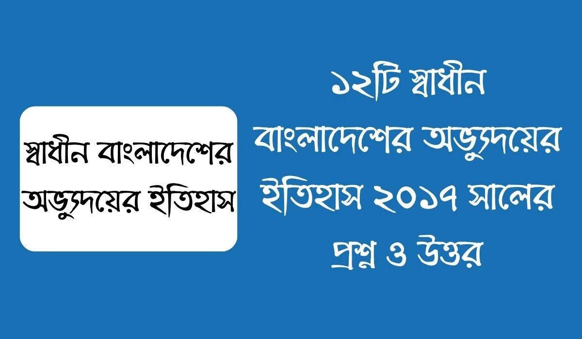 ১২টি স্বাধীন বাংলাদেশের অভ্যুদয়ের ইতিহাস ২০১৭ সালের প্রশ্ন ও উত্তর