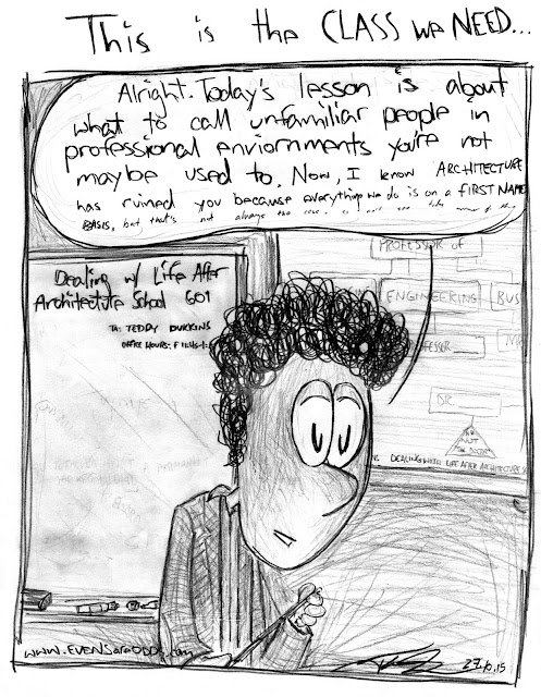 *"Dealing w/ Life After Architecture School 601"*    "Alright. Today's lesson is about what to call unfamiliar people in professional environments you're not maybe used to. Now I now ARCHITECTURE has ruined you because everything we do is on a FIRST NAME BASIS, but that's not always the case."