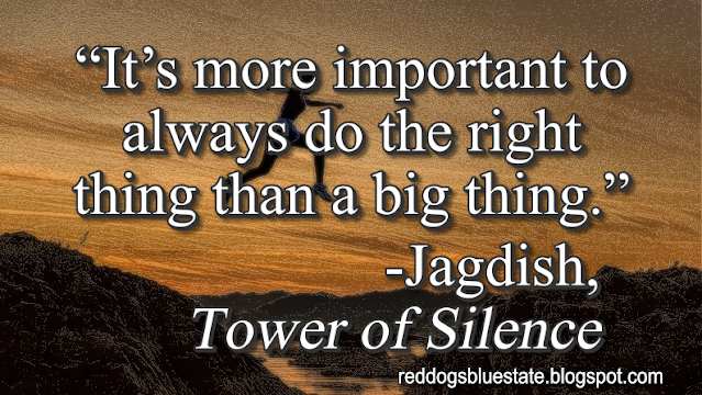 “[I]t’s more important to always do the right thing than a big thing.” -Jagdish, _Tower of Silence_