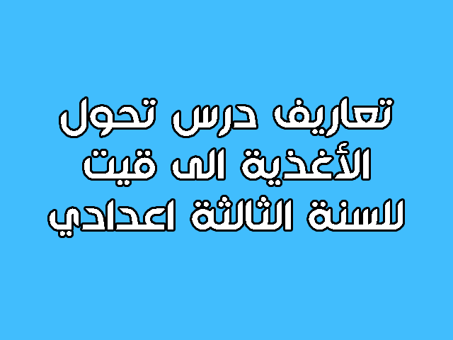 تعاريف درس تحول الأغذية الى قيت للسنة الثالثة اعدادي