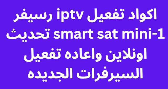 اكواد تفعيل iptv رسيفر smart sat mini-1 تحديث اونلاين واعاده تفعيل السيرفرات الجديده