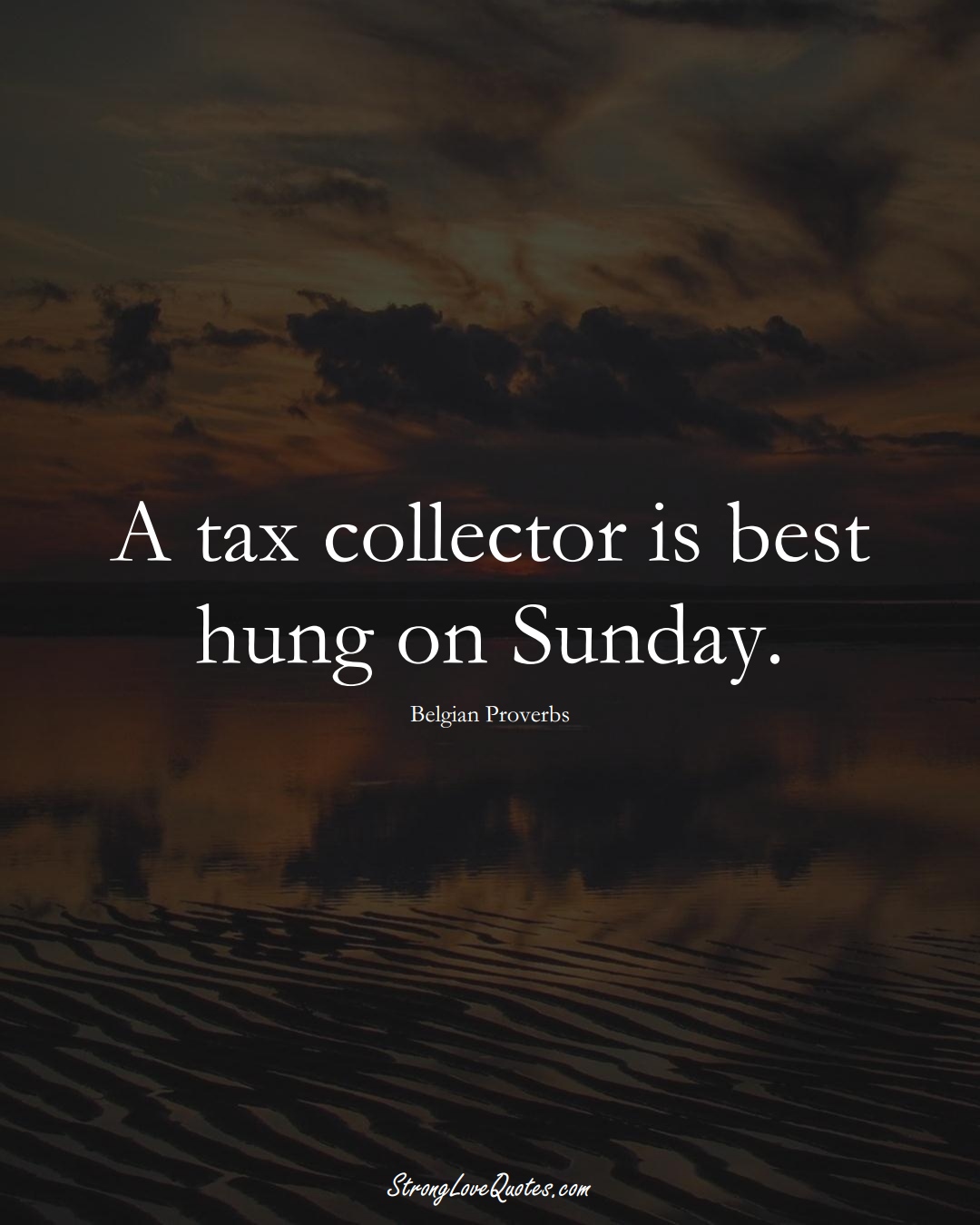 A tax collector is best hung on Sunday. (Belgian Sayings);  #EuropeanSayings