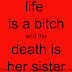 Life is a bitch, and death is her sister. 