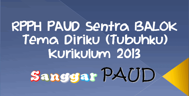 Contoh RPPH PAUD Sentra BALOK Tema Diriku (Tubuhku)  Kurikulum 2013