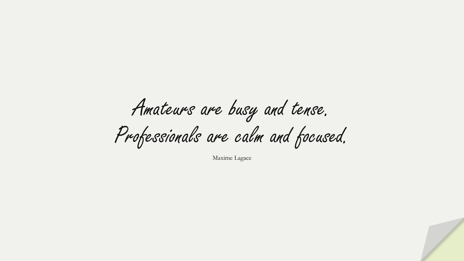 Amateurs are busy and tense. Professionals are calm and focused. (Maxime Lagace);  #HardWorkQuotes