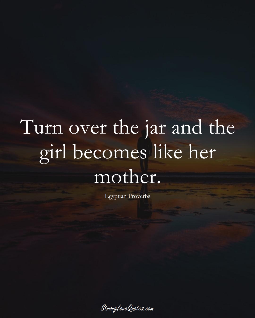 Turn over the jar and the girl becomes like her mother. (Egyptian Sayings);  #MiddleEasternSayings