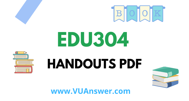 EDU304 Handouts PDF - VU Answer