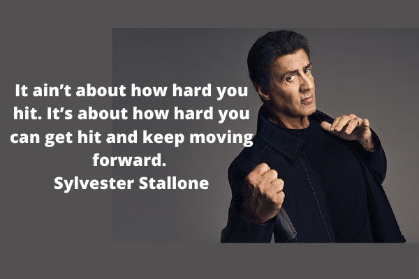 It ain’t about how hard you hit. It’s about how hard you can get hit and keep moving forward. — Sylvester Stallone