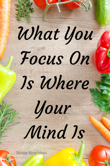 What you focus on is where your mind is - Buddy Blog Ideas